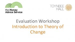 Evaluation Workshop Introduction to Theory of Change Evaluation