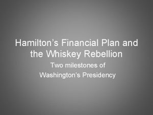 Hamiltons Financial Plan and the Whiskey Rebellion Two