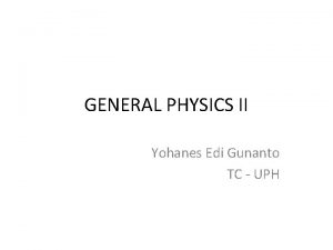 GENERAL PHYSICS II Yohanes Edi Gunanto TC UPH