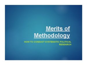Merits of Methodology HOW TO CONDUCT SYSTEMATIC POLITICAL