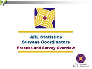 ARL Statistics Surveys Coordinators Process and Survey Overview