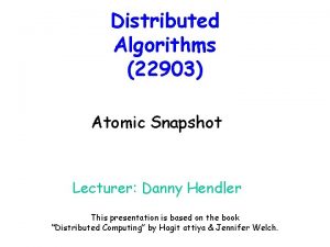Distributed Algorithms 22903 Atomic Snapshot Lecturer Danny Hendler