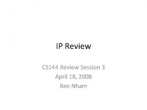 IP Review CS 144 Review Session 3 April