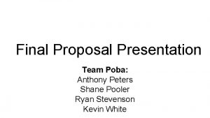 Final Proposal Presentation Team Poba Anthony Peters Shane