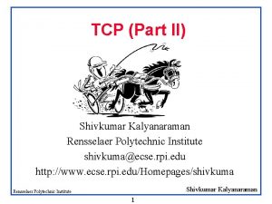 TCP Part II Shivkumar Kalyanaraman Rensselaer Polytechnic Institute