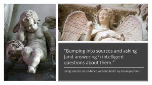 Bumping into sources and asking and answering intelligent