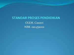 STANDAR PROSES PENDIDIKAN OLEH Casutri NIM 0104511001 STANDAR