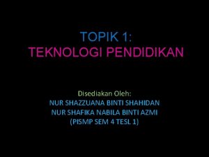 TOPIK 1 TEKNOLOGI PENDIDIKAN Disediakan Oleh NUR SHAZZUANA