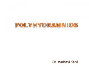POLYHYDRAMNIOS Dr Madhavi Karki Varies with the duration