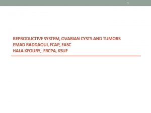 1 REPRODUCTIVE SYSTEM OVARIAN CYSTS AND TUMORS EMAD