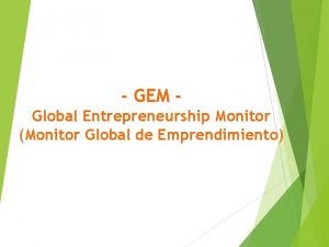 GEM Global Entrepreneurship Monitor Monitor Global de Emprendimiento