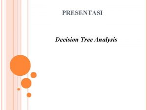PRESENTASI Decision Tree Analysis PENGERTIAN Decision tree adalah