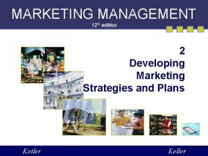 MARKETING MANAGEMENT 12 th edition 2 Developing Marketing