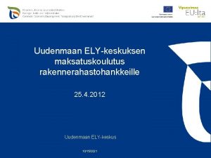 Uudenmaan ELYkeskuksen maksatuskoulutus rakennerahastohankkeille 25 4 2012 Uudenmaan