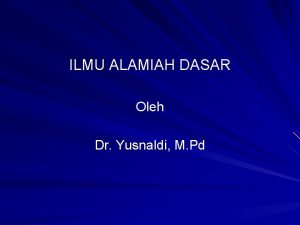 ILMU ALAMIAH DASAR Oleh Dr Yusnaldi M Pd