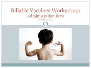 Billable Vaccines Workgroup Administration Fees January 15 2012