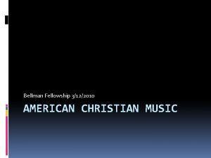 Bellman Fellowship 3122010 AMERICAN CHRISTIAN MUSIC What is