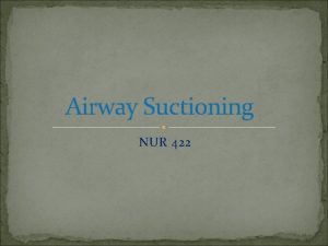 Airway Suctioning NUR 422 Outlines 1 Definition of