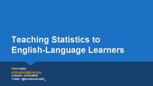 Teaching Statistics to EnglishLanguage Learners Chris Watts chriswatts