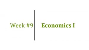 Week 9 Economics I Topics of Week 9