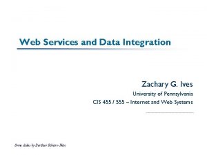 Web Services and Data Integration Zachary G Ives