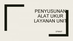 PENYUSUNAN ALAT UKUR LAYANAN UNIT SPMAIP Langkah Penyusunan