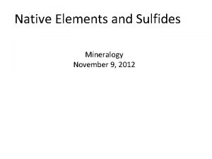 Native Elements and Sulfides Mineralogy November 9 2012