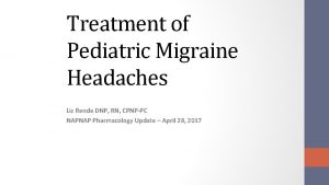 Treatment of Pediatric Migraine Headaches Liz Rende DNP