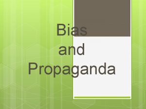 Bias and Propaganda Bias Sometimes we feel so