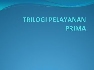 TRILOGI PELAYANAN PRIMA Trilogi Pelayanan Prima Trilogi Pelayanan