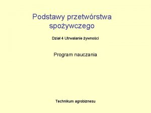 Podstawy przetwrstwa spoywczego Dzia 4 Utrwalanie ywnoci Program