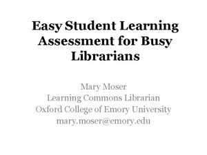 Easy Student Learning Assessment for Busy Librarians Mary