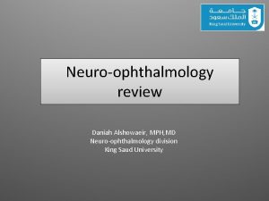 Neuroophthalmology review Daniah Alshowaeir MPH MD Neuroophthalmology division