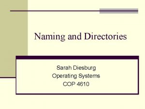 Naming and Directories Sarah Diesburg Operating Systems COP