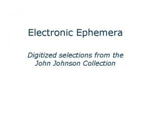 Electronic Ephemera Digitized selections from the Johnson Collection