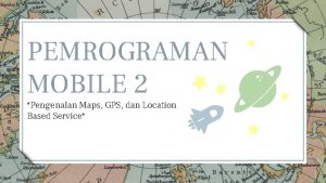 PEMROGRAMAN MOBILE 2 Pengenalan Maps GPS dan Location