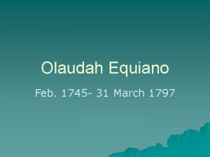 Olaudah Equiano Feb 1745 31 March 1797 First