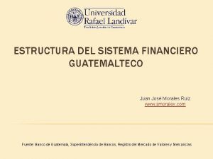 ESTRUCTURA DEL SISTEMA FINANCIERO GUATEMALTECO Juan Jos Morales