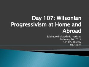 Day 107 Wilsonian Progressivism at Home and Abroad