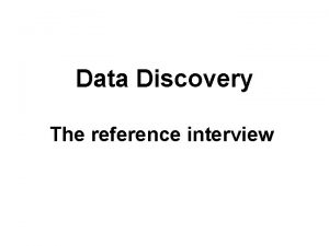 Data Discovery The reference interview The reference interview