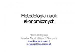 Metodologia nauk ekonomicznych Marek Ratajczak Katedra Teorii i