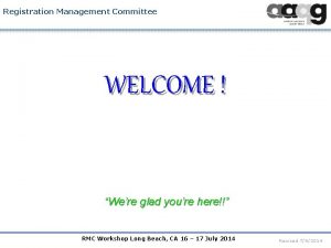 Registration Management Committee WELCOME Were glad youre here