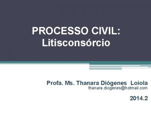 PROCESSO CIVIL Litisconsrcio Profa Ms Thanara Digenes Loiola