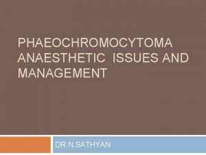 PHAEOCHROMOCYTOMA ANAESTHETIC ISSUES AND MANAGEMENT DR N SATHYAN