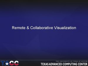 Remote Collaborative Visualization TACC Remote Visualization Systems Longhorn