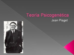 Teora Psicogentica Jean Piaget Teora Psicogentica Se considera