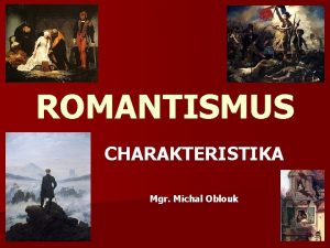 ROMANTISMUS CHARAKTERISTIKA Mgr Michal Oblouk SPOLEENSKOHISTORICK SITUACE n