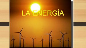 LA ENERGA QUE ES LA ENERGA Al mirar