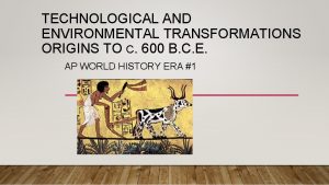 TECHNOLOGICAL AND ENVIRONMENTAL TRANSFORMATIONS ORIGINS TO C 600