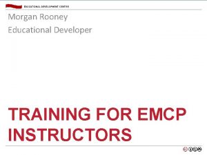 EDUCATIONAL DEVELOPMENT CENTRE Morgan Rooney Educational Developer TRAINING